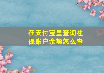 在支付宝里查询社保账户余额怎么查