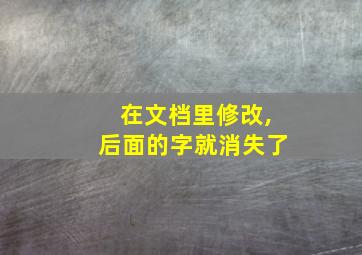 在文档里修改,后面的字就消失了