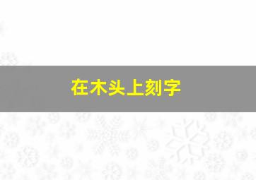 在木头上刻字