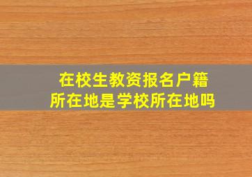 在校生教资报名户籍所在地是学校所在地吗