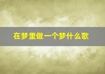 在梦里做一个梦什么歌