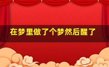 在梦里做了个梦然后醒了