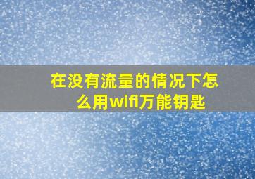 在没有流量的情况下怎么用wifi万能钥匙