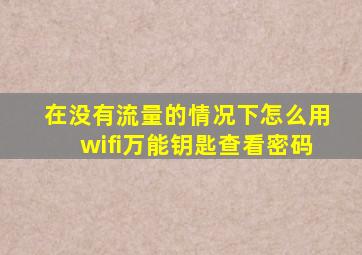 在没有流量的情况下怎么用wifi万能钥匙查看密码