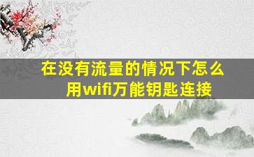 在没有流量的情况下怎么用wifi万能钥匙连接