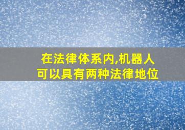 在法律体系内,机器人可以具有两种法律地位