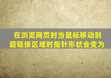 在浏览网页时当鼠标移动到超链接区域时指针形状会变为