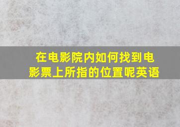 在电影院内如何找到电影票上所指的位置呢英语