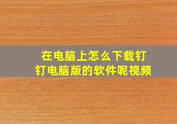 在电脑上怎么下载钉钉电脑版的软件呢视频