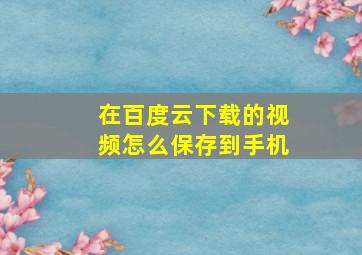 在百度云下载的视频怎么保存到手机