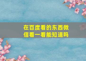 在百度看的东西微信看一看能知道吗