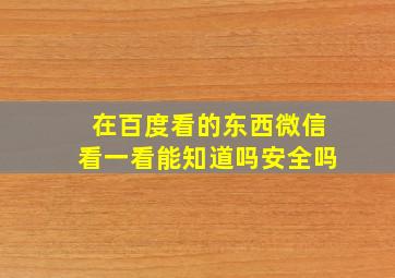 在百度看的东西微信看一看能知道吗安全吗