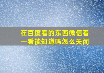 在百度看的东西微信看一看能知道吗怎么关闭