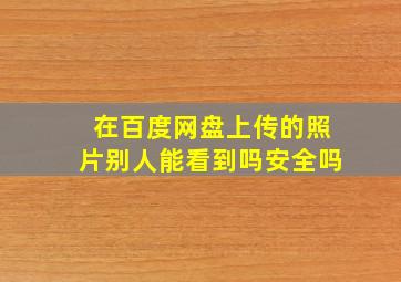 在百度网盘上传的照片别人能看到吗安全吗