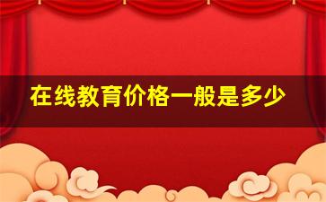 在线教育价格一般是多少