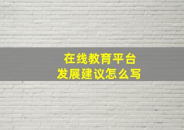 在线教育平台发展建议怎么写