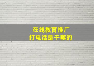 在线教育推广打电话是干嘛的