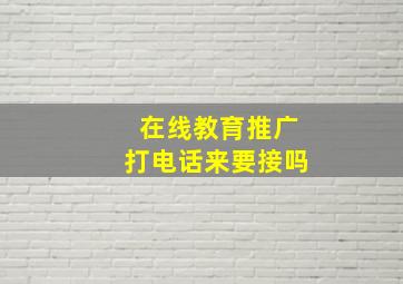 在线教育推广打电话来要接吗