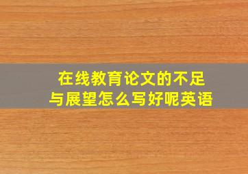 在线教育论文的不足与展望怎么写好呢英语