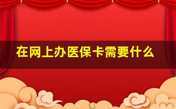 在网上办医保卡需要什么