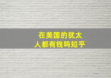 在美国的犹太人都有钱吗知乎