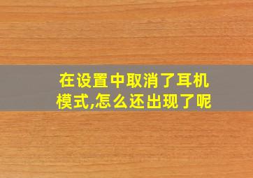 在设置中取消了耳机模式,怎么还出现了呢