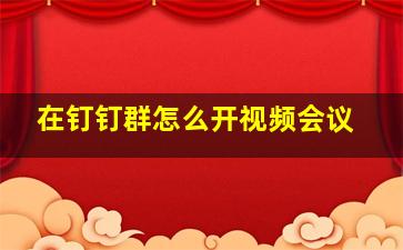 在钉钉群怎么开视频会议