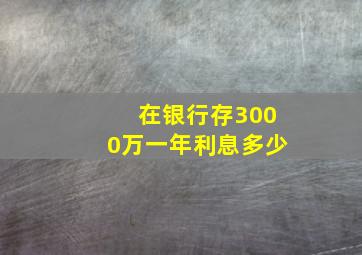 在银行存3000万一年利息多少