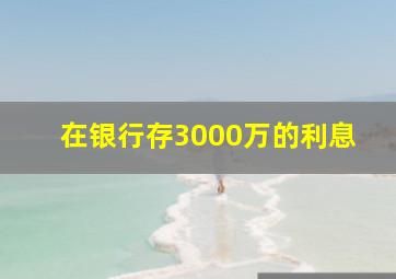 在银行存3000万的利息