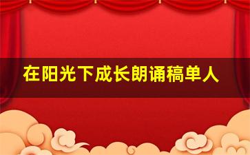 在阳光下成长朗诵稿单人