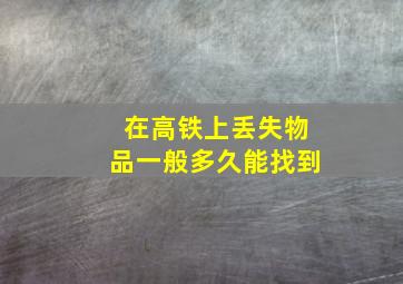 在高铁上丢失物品一般多久能找到