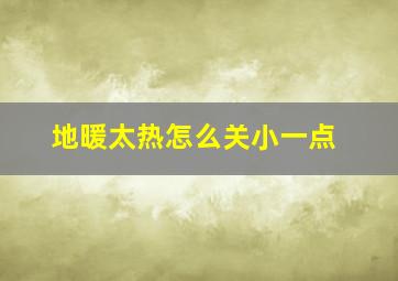 地暖太热怎么关小一点