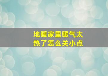 地暖家里暖气太热了怎么关小点