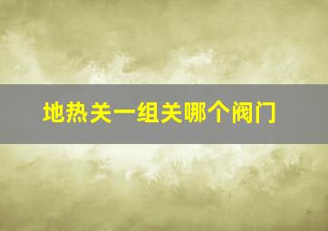 地热关一组关哪个阀门