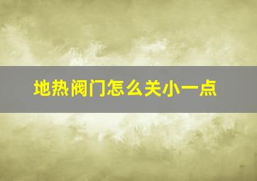 地热阀门怎么关小一点