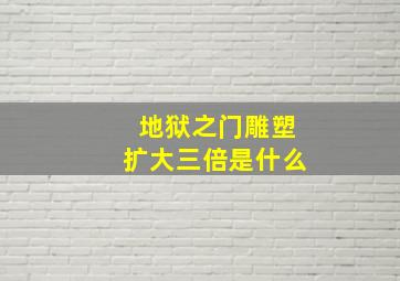 地狱之门雕塑扩大三倍是什么