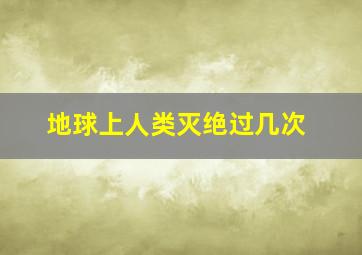 地球上人类灭绝过几次