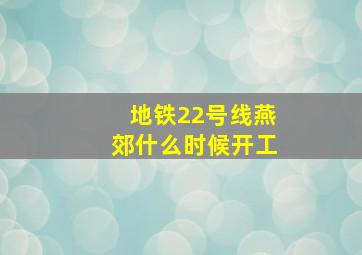 地铁22号线燕郊什么时候开工