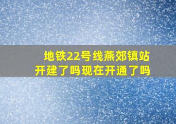 地铁22号线燕郊镇站开建了吗现在开通了吗