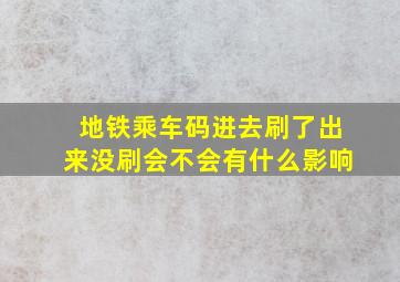 地铁乘车码进去刷了出来没刷会不会有什么影响