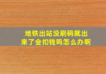 地铁出站没刷码就出来了会扣钱吗怎么办啊