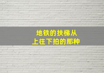 地铁的扶梯从上往下拍的那种