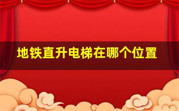 地铁直升电梯在哪个位置