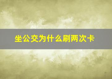 坐公交为什么刷两次卡