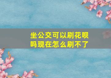 坐公交可以刷花呗吗现在怎么刷不了