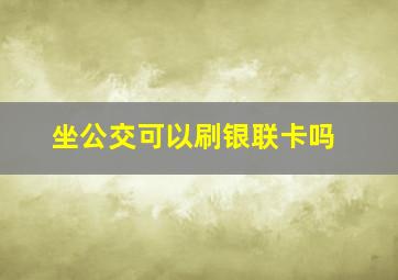 坐公交可以刷银联卡吗