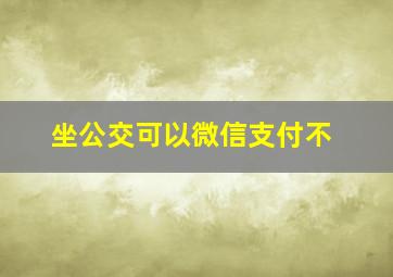 坐公交可以微信支付不