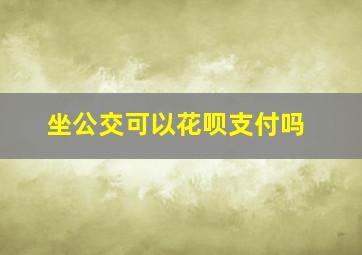 坐公交可以花呗支付吗