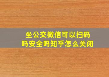 坐公交微信可以扫码吗安全吗知乎怎么关闭