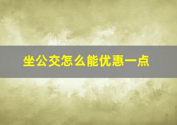 坐公交怎么能优惠一点